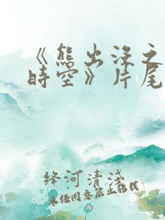 《熊出没之逆转时空》片尾曲