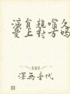 演员亲嘴久了会爱上对方吗