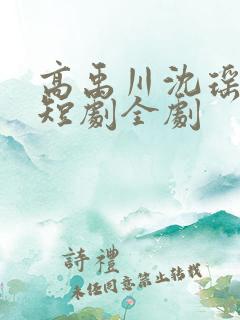 高禹川沈瑶初 短剧全剧