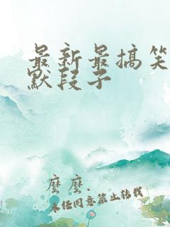 最新最搞笑的幽默段子