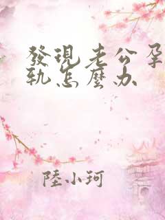 发现老公孕期出轨怎么办