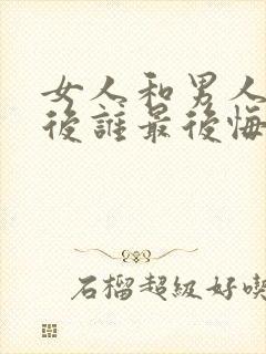 女人和男人离婚后谁最后悔