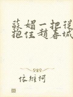 苏媚一把从后面抱住赵春城