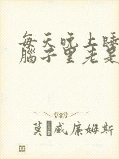 每天晚上睡不着脑子里老是胡思乱想