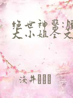 绝世神医:腹黑大小姐全文