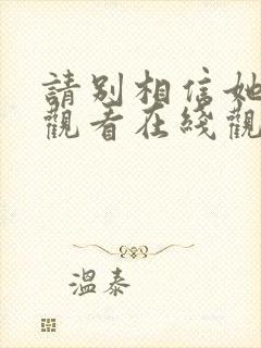 请别相信她免费观看在线观看