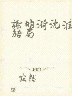 谢明漪沈淮舟大结局