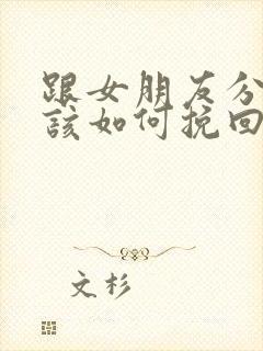 跟女朋友分手了该如何挽回