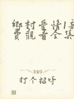 乡村爱情1部免费观看全集完整版