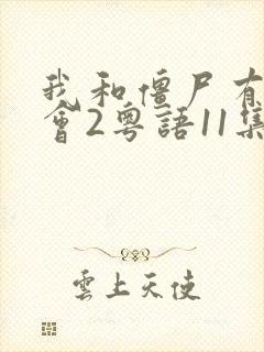 我和僵尸有个约会2粤语11集