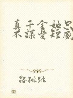 真千金她只谋权不谋爱短剧免费观看高清