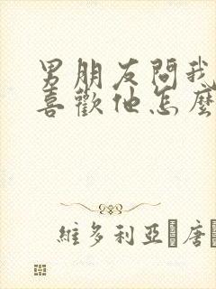 男朋友问我喜不喜欢他怎么回答