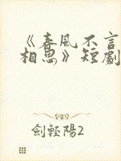 《春风不言勿复相思》短剧免费观看