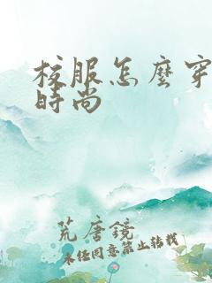 校服怎么穿好看时尚