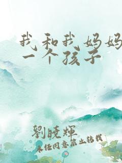 我和我妈妈生了一个孩子