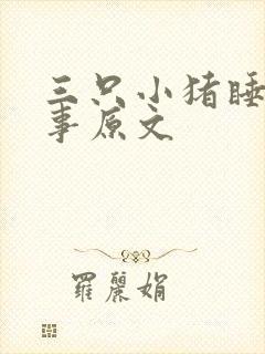 三只小猪睡前故事原文