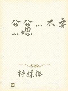 公公…不要…啊…嗯