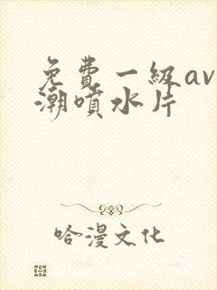 免费一级av高潮喷水片