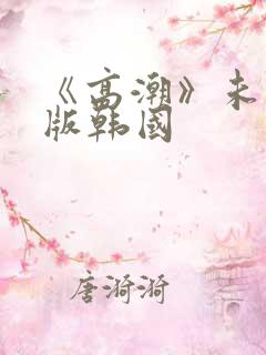 《高潮》未删减版韩国