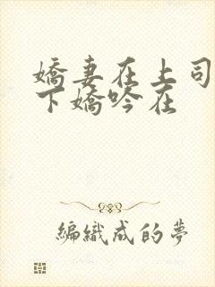 娇妻在上司的胯下娇吟在