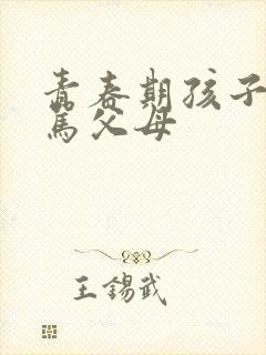 青春期孩子叛逆骂父母