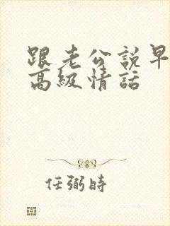 跟老公说早安的高级情话