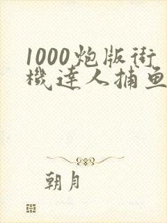 1000炮版街机达人捕鱼