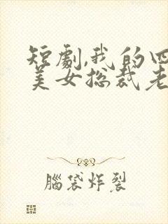 短剧,我的四个美女总裁老婆