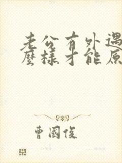 老公有外遇了怎么样才能原谅他