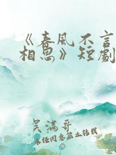 《春风不言勿复相思》短剧全集结局