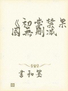 《初尝禁果》韩国无删减