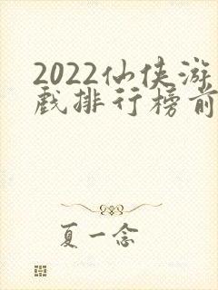 2022仙侠游戏排行榜前十名