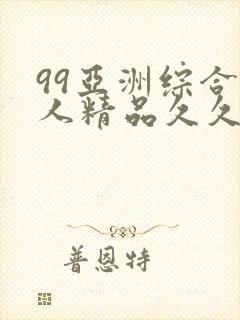 99亚洲综合成人精品久久久