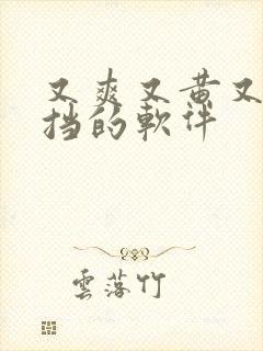 又爽又黄又无遮挡的软件