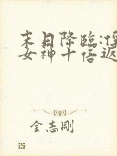 末日降临:俘获女神十倍返还