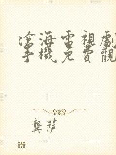 沧海电视剧全集手机免费观看