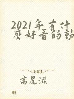 2021年有什么好看的动漫