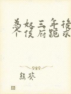 为奴三年后,整个侯府跪求我原谅视频