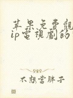 苹果免费观看vip电视剧的软件