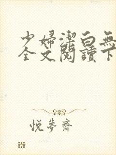 少妇洁白无删减全文阅读下载