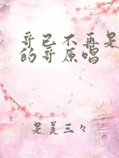 哥已不再是当年的哥原唱