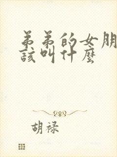 弟弟的女朋友应该叫什么