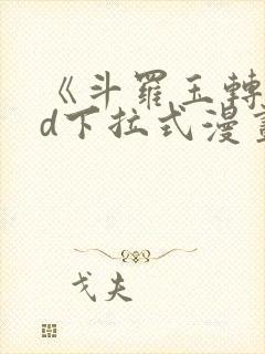 《斗罗玉转》3d下拉式漫画