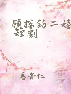 顾总的二婚娇妻 短剧
