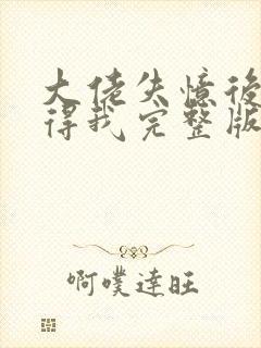 大佬失忆后只记得我完整版