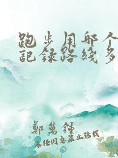 跑步用哪个软件记录路线多少公里