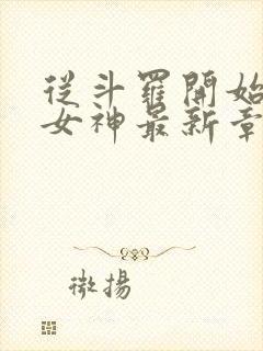 从斗罗开始俘获女神最新章节阅读