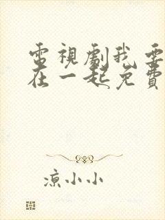 电视剧我要和你在一起免费观看全集