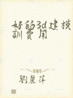 好的3d建模培训费用