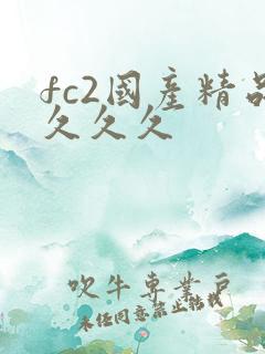 fc2国产精品久久久